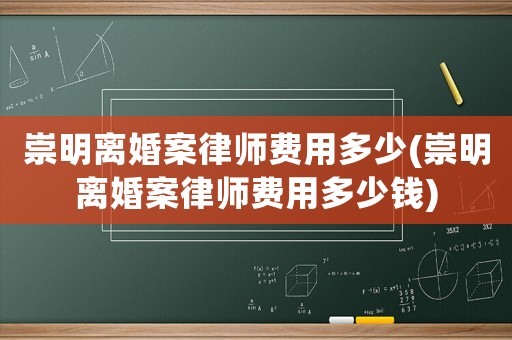 崇明離婚案律師費用多少(崇明離婚案律師費用多少錢)