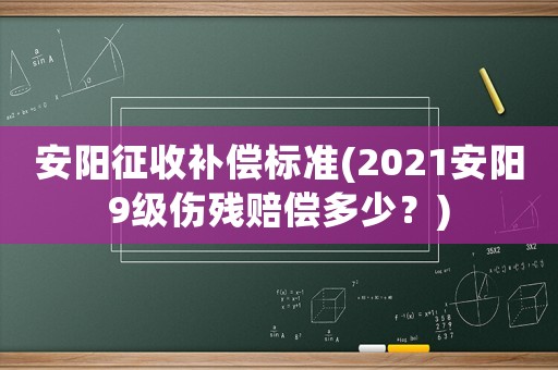 安陽征收補償標準(2021安陽9級傷殘賠償多少？)