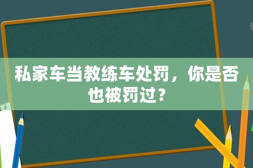 私家車當教練車處罰，你是否也被罰過？