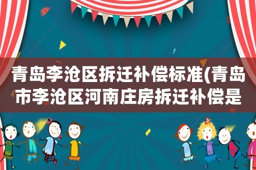青島李滄區(qū)拆遷補(bǔ)償標(biāo)準(zhǔn)(青島市李滄區(qū)河南莊房拆遷補(bǔ)償是多少？)