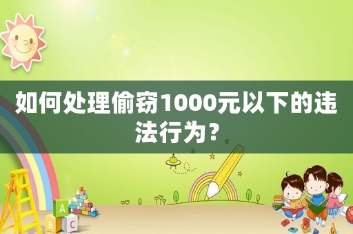 如何處理偷竊1000元以下的違法行為？