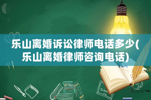 樂山離婚訴訟律師電話多少(樂山離婚律師咨詢電話)