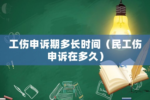 工傷申訴期多長時間（民工傷申訴在多久）