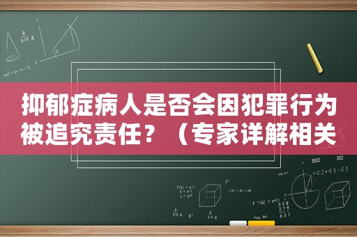 抑郁癥病人是否會(huì)因犯罪行為被追究責(zé)任？（專家詳解相關(guān)法律條款）
