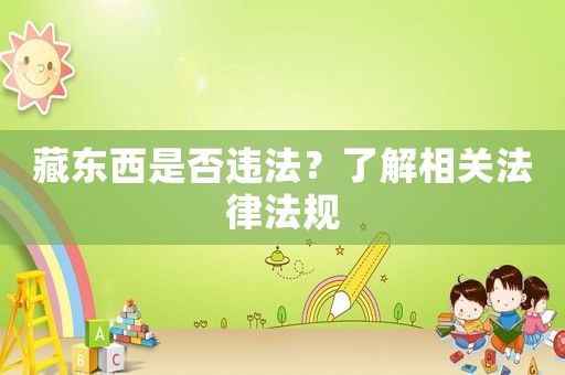 藏東西是否違法？了解相關法律法規
