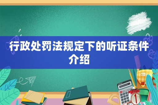 行政處罰法規(guī)定下的聽證條件介紹