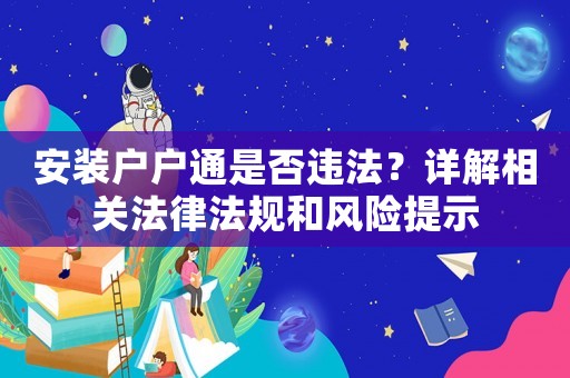 安裝戶戶通是否違法？詳解相關法律法規和風險提示