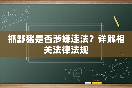 抓野豬是否涉嫌違法？詳解相關法律法規(guī)