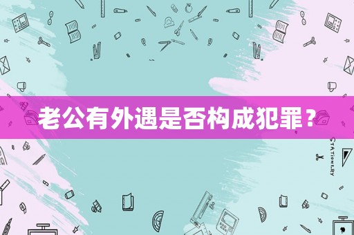 老公有外遇是否構成犯罪？
