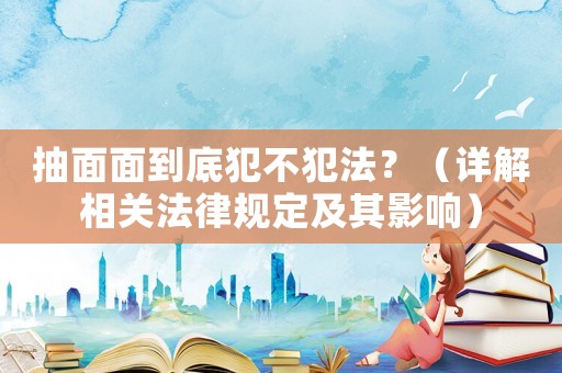 抽面面到底犯不犯法？（詳解相關法律規定及其影響）