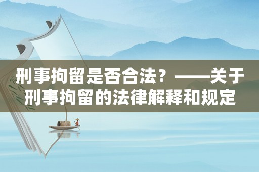 刑事拘留是否合法？——關于刑事拘留的法律解釋和規定