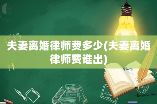 夫妻離婚律師費多少(夫妻離婚律師費誰出)