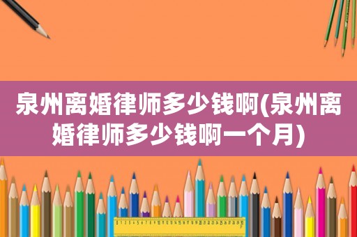 泉州離婚律師多少錢啊(泉州離婚律師多少錢啊一個月)