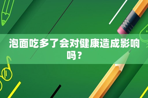 泡面吃多了會對健康造成影響嗎？