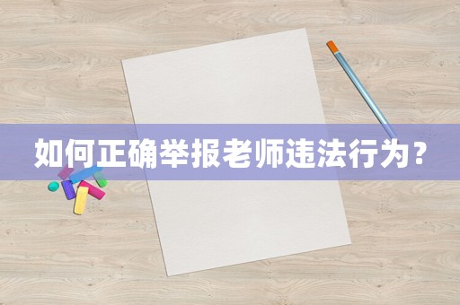 如何正確舉報老師違法行為？