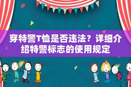 穿特警T恤是否違法？詳細介紹特警標志的使用規(guī)定