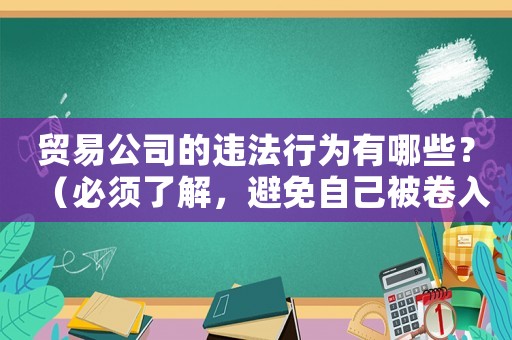 貿(mào)易公司的違法行為有哪些？（必須了解，避免自己被卷入風(fēng)險(xiǎn)）