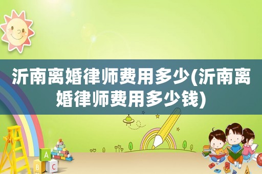 沂南離婚律師費用多少(沂南離婚律師費用多少錢)