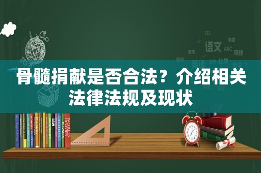 骨髓捐獻(xiàn)是否合法？介紹相關(guān)法律法規(guī)及現(xiàn)狀
