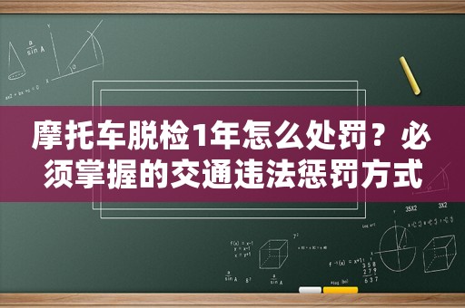摩托車脫檢1年怎么處罰？必須掌握的交通違法懲罰方式