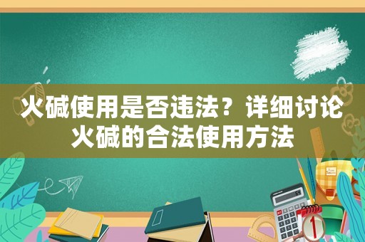 火堿使用是否違法？詳細討論火堿的合法使用方法