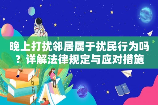晚上打擾鄰居屬于擾民行為嗎？詳解法律規定與應對措施