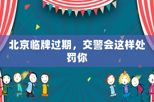 北京臨牌過期，交警會這樣處罰你
