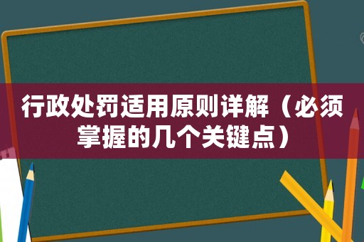 行政處罰適用原則詳解（必須掌握的幾個關鍵點）