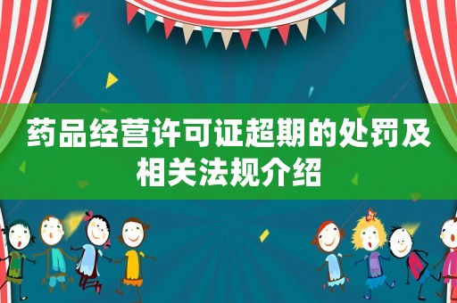 藥品經營許可證超期的處罰及相關法規介紹