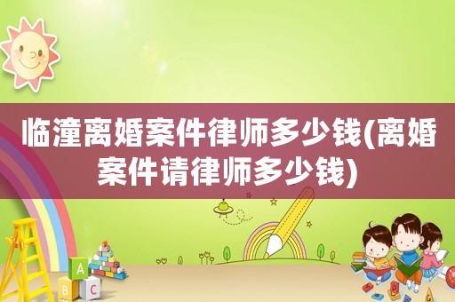 臨潼離婚案件律師多少錢(離婚案件請律師多少錢)