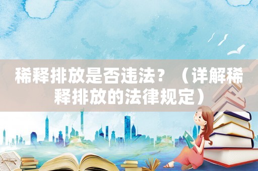 稀釋排放是否違法？（詳解稀釋排放的法律規定）