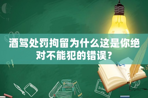 酒駕處罰拘留為什么這是你絕對不能犯的錯誤？