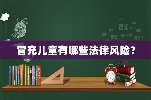 冒充兒童有哪些法律風險？