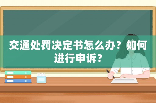 交通處罰決定書怎么辦？如何進行申訴？
