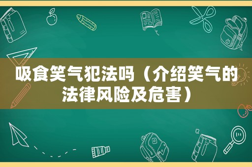 吸食笑氣犯法嗎（介紹笑氣的法律風險及危害）
