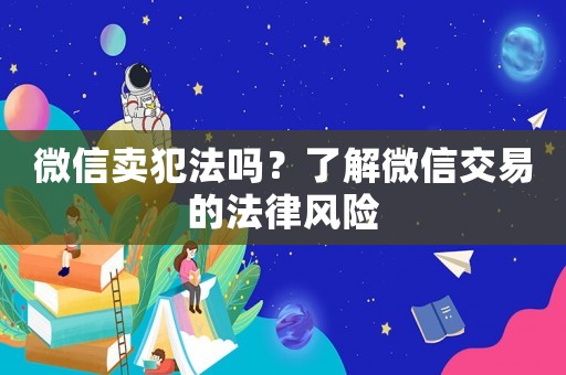微信賣犯法嗎？了解微信交易的法律風險