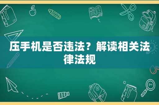 壓手機是否違法？解讀相關法律法規
