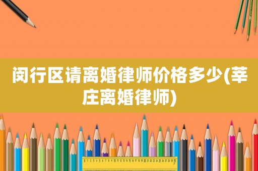 閔行區請離婚律師價格多少(莘莊離婚律師)
