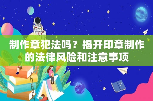 制作章犯法嗎？揭開印章制作的法律風險和注意事項