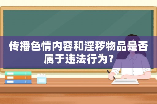 傳播色情內(nèi)容和淫穢物品是否屬于違法行為？