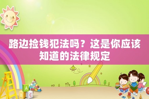 路邊撿錢犯法嗎？這是你應該知道的法律規定