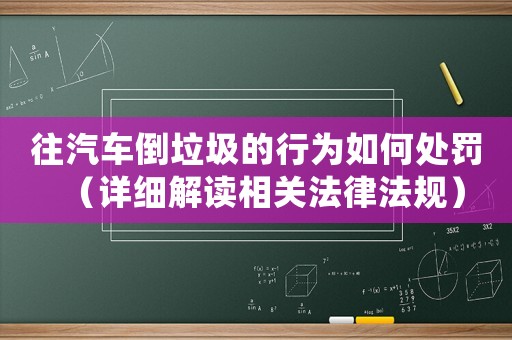 往汽車倒垃圾的行為如何處罰（詳細解讀相關(guān)法律法規(guī)）