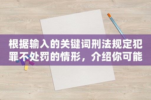 根據輸入的關鍵詞刑法規定犯罪不處罰的情形，介紹你可能不知道的法律知識