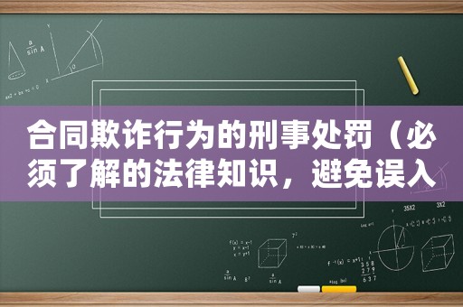 合同欺詐行為的刑事處罰（必須了解的法律知識，避免誤入陷阱）