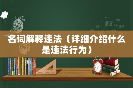 名詞解釋違法（詳細(xì)介紹什么是違法行為）
