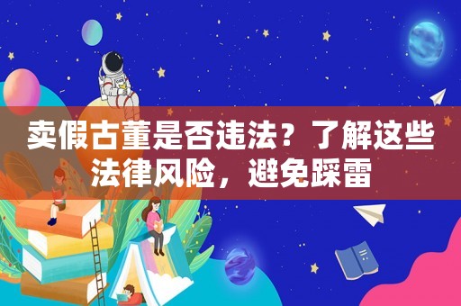 賣假古董是否違法？了解這些法律風險，避免踩雷