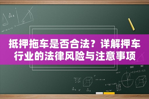 抵押拖車是否合法？詳解押車行業(yè)的法律風(fēng)險(xiǎn)與注意事項(xiàng)