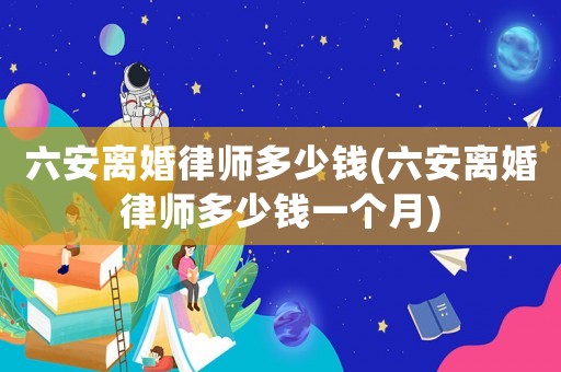 六安離婚律師多少錢(六安離婚律師多少錢一個月)