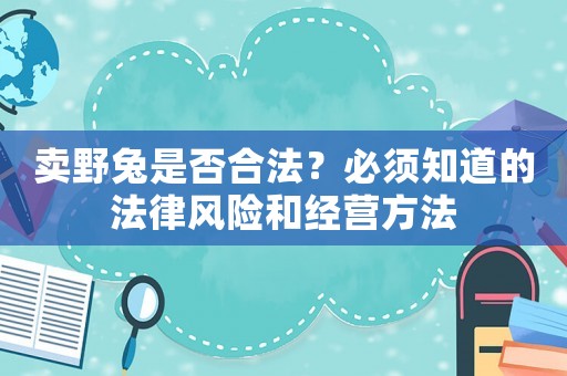 賣野兔是否合法？必須知道的法律風險和經營方法