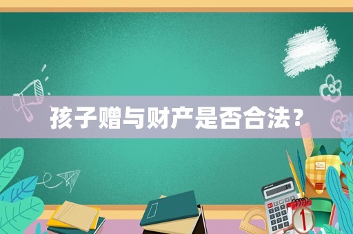 孩子贈(zèng)與財(cái)產(chǎn)是否合法？